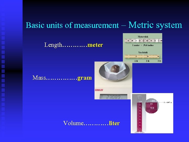 Basic units of measurement – Metric system Length…………meter Mass……………gram Volume…………liter 
