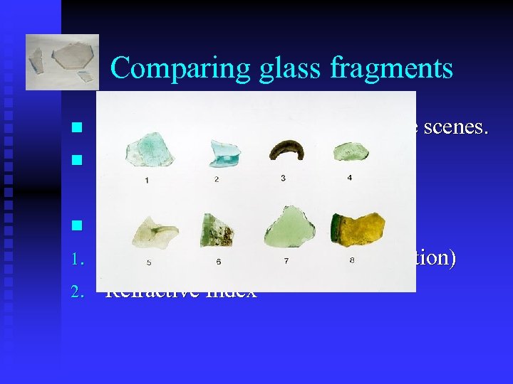 Comparing glass fragments n n n 1. 2. Glass is commonly found at crime