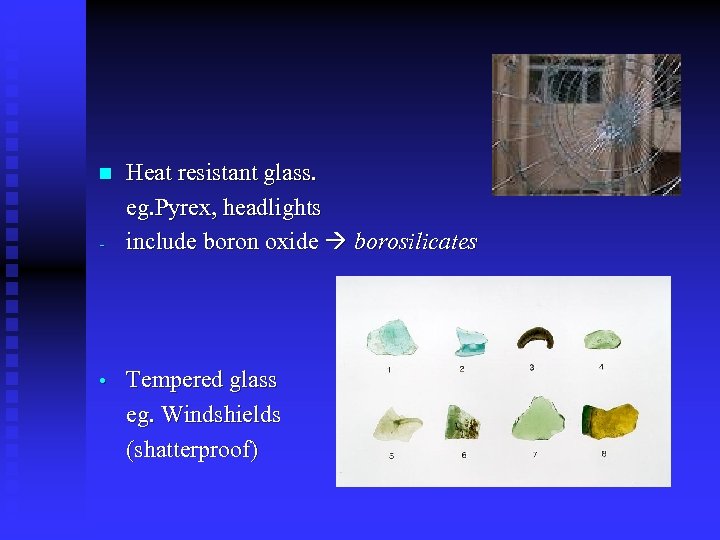 n - • Heat resistant glass. eg. Pyrex, headlights include boron oxide borosilicates Tempered