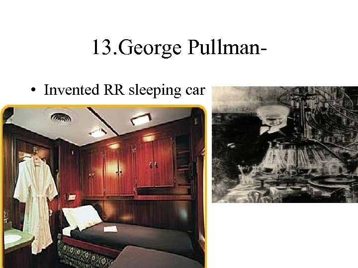 13. George Pullman- • Invented RR sleeping car 