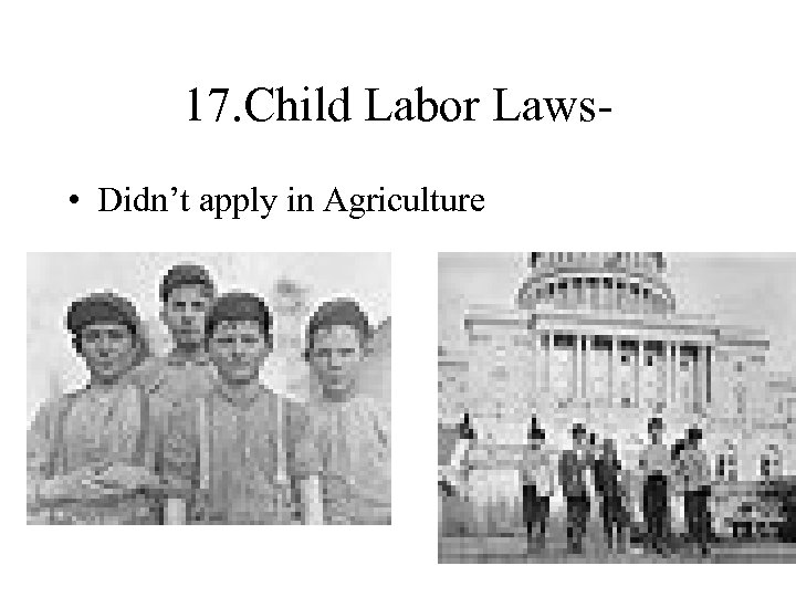 17. Child Labor Laws • Didn’t apply in Agriculture 