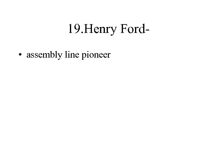 19. Henry Ford • assembly line pioneer 