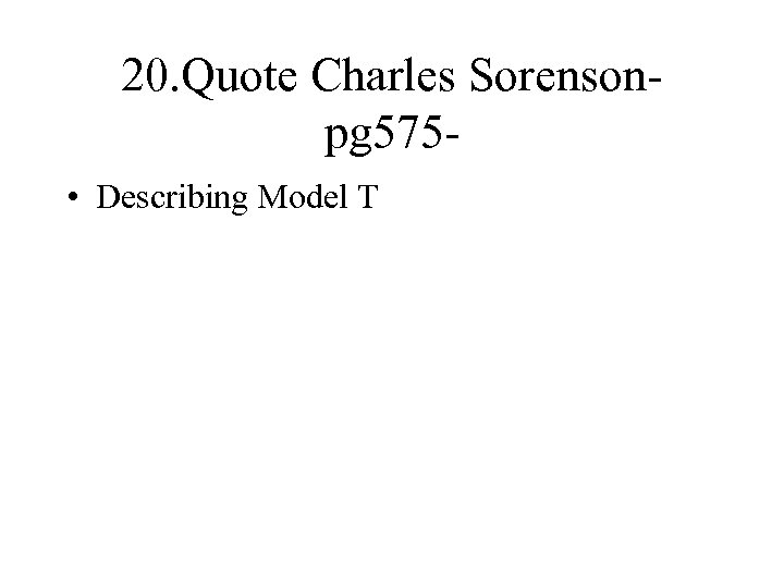 20. Quote Charles Sorenson- pg 575 • Describing Model T 