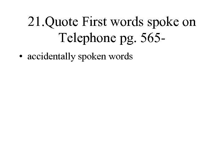 21. Quote First words spoke on Telephone pg. 565 • accidentally spoken words 