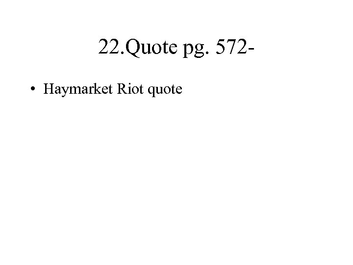 22. Quote pg. 572 • Haymarket Riot quote 