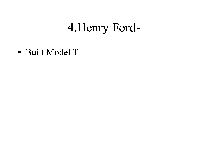 4. Henry Ford • Built Model T 