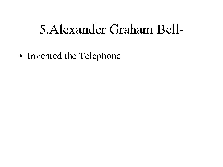 5. Alexander Graham Bell • Invented the Telephone 