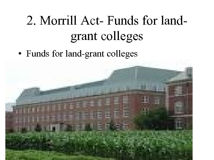 2. Morrill Act- Funds for landgrant colleges • Funds for land-grant colleges 