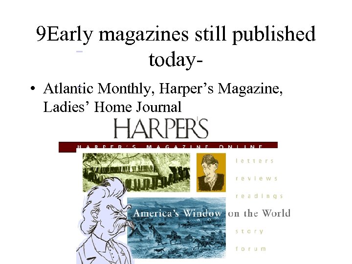  9 Early magazines still published today • Atlantic Monthly, Harper’s Magazine, Ladies’ Home