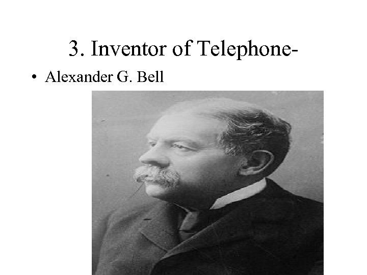 3. Inventor of Telephone • Alexander G. Bell 