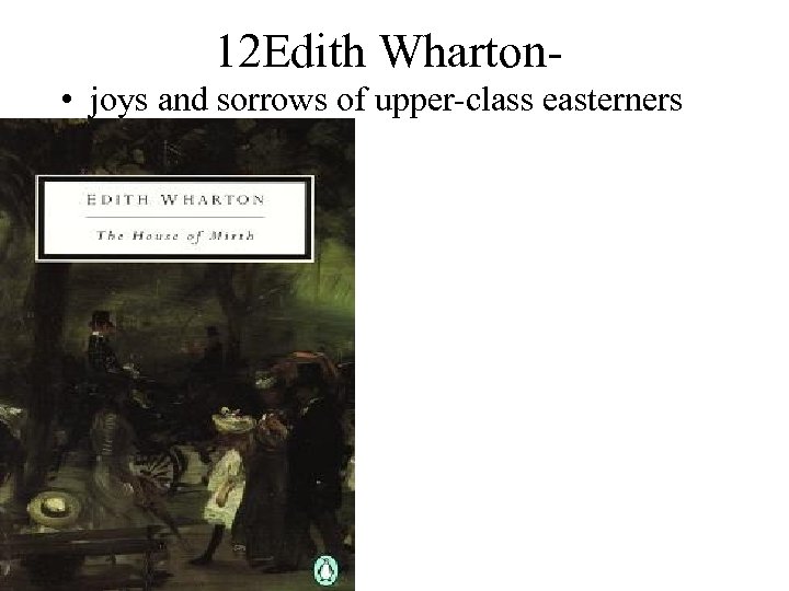 12 Edith Wharton • joys and sorrows of upper-class easterners 