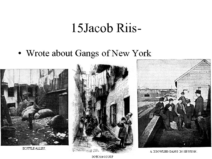 15 Jacob Riis • Wrote about Gangs of New York 