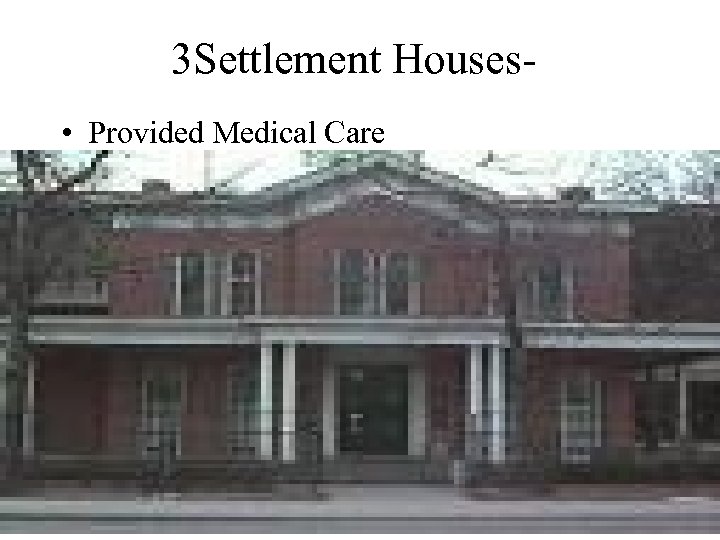 3 Settlement Houses • Provided Medical Care 