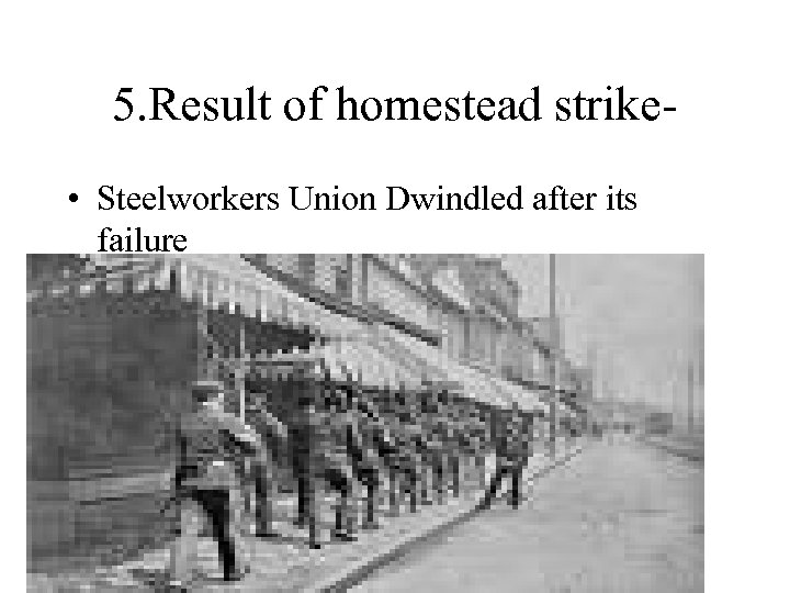 5. Result of homestead strike • Steelworkers Union Dwindled after its failure 