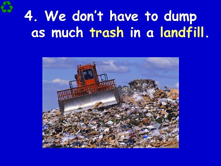 4. We don’t have to dump as much trash in a landfill. 