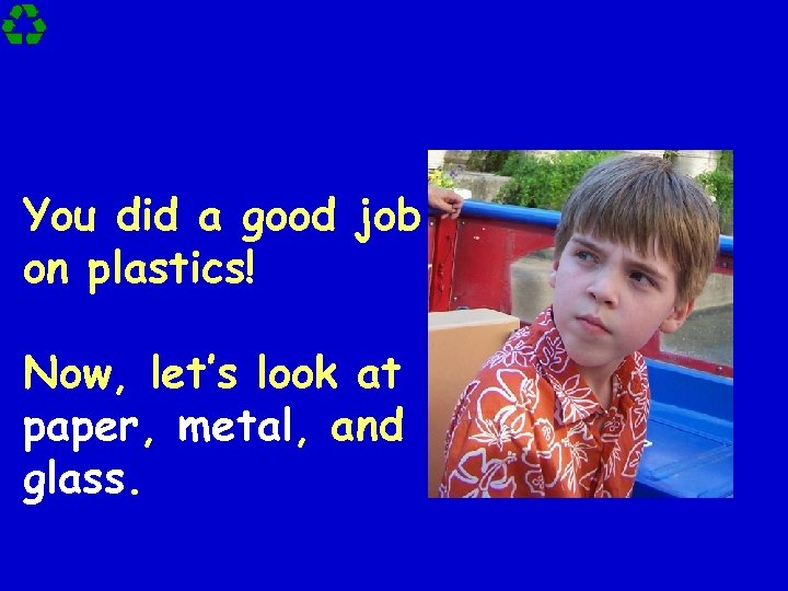 You did a good job on plastics! Now, let’s look at paper, metal, and