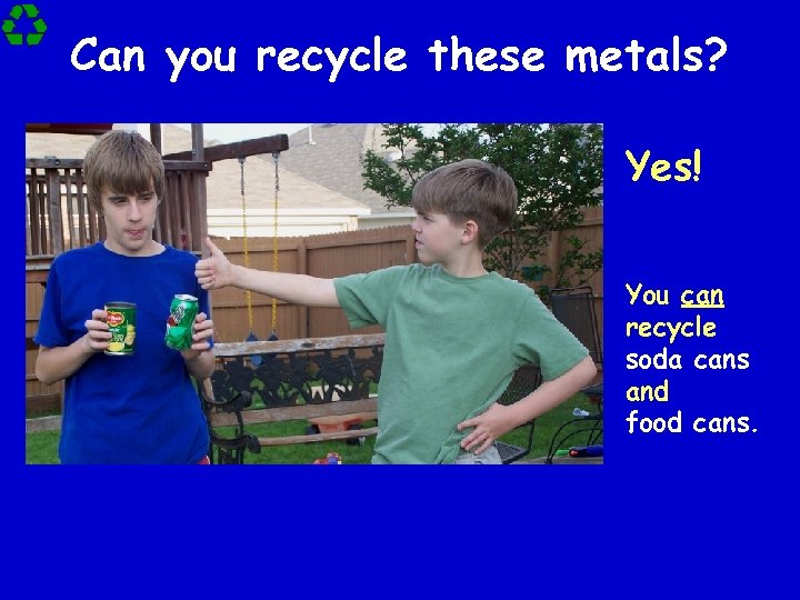 Can you recycle these metals? Yes! You can recycle soda cans and food cans.