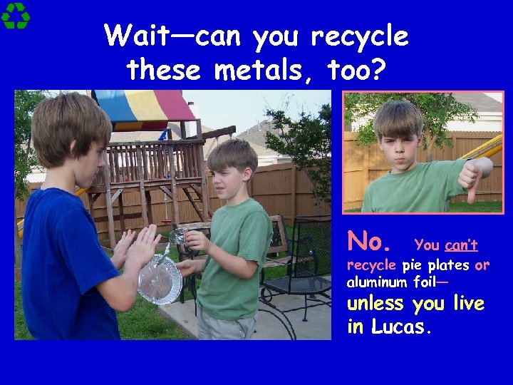 Wait—can you recycle these metals, too? No. You can’t recycle pie plates or aluminum