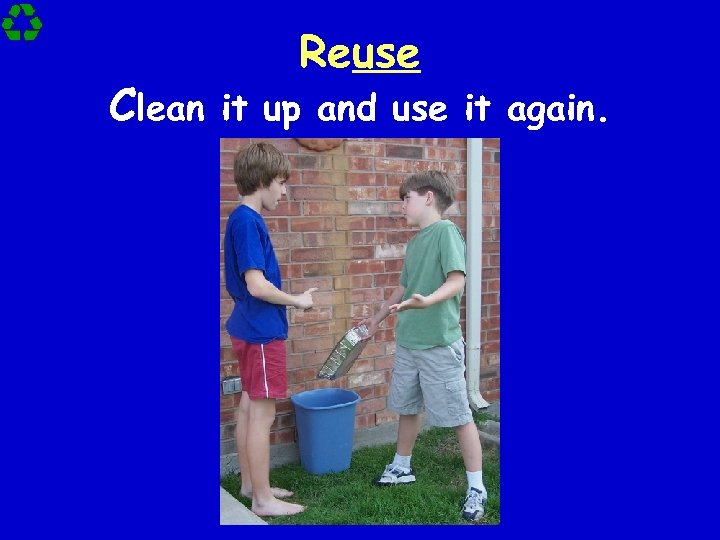 Reuse Clean it up and use it again. 
