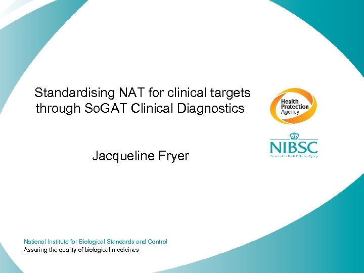 Standardising NAT for clinical targets through So. GAT Clinical Diagnostics Jacqueline Fryer National Institute