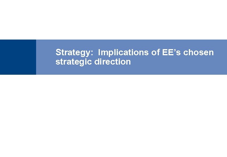 Strategy: Implications of EE’s chosen strategic direction 13 
