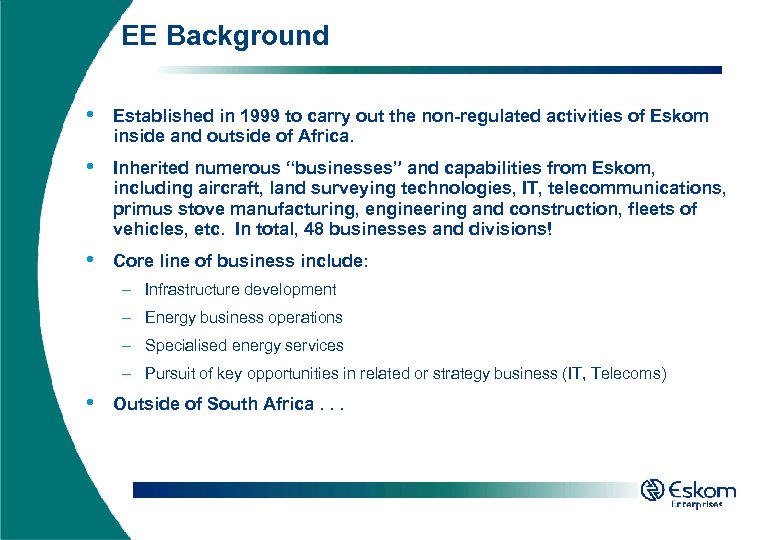 EE Background • Established in 1999 to carry out the non-regulated activities of Eskom
