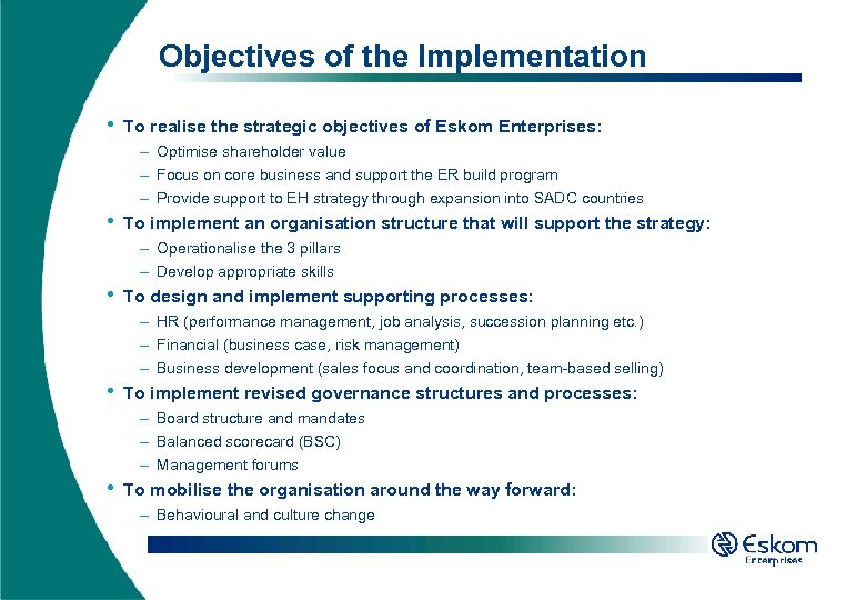 Objectives of the Implementation • To realise the strategic objectives of Eskom Enterprises: –