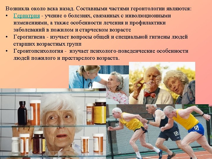 Возникла около века назад. Составными частями геронтологии являются: • Гериатрия - учение о болезнях,