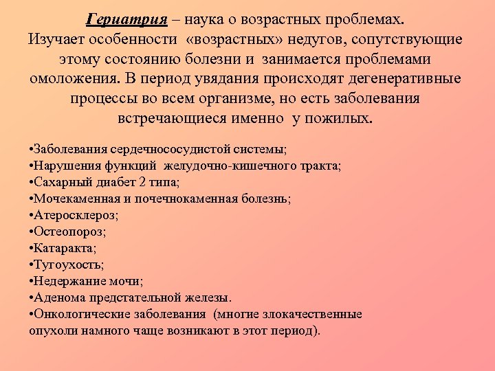 Гериатрия – наука о возрастных проблемах. Изучает особенности «возрастных» недугов, сопутствующие этому состоянию болезни