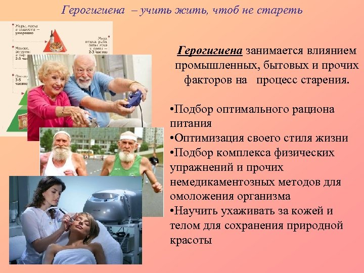 Герогигиена – учить жить, чтоб не стареть Герогигиена занимается влиянием промышленных, бытовых и прочих