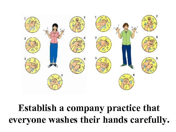 Establish a company practice that everyone washes their hands carefully. 