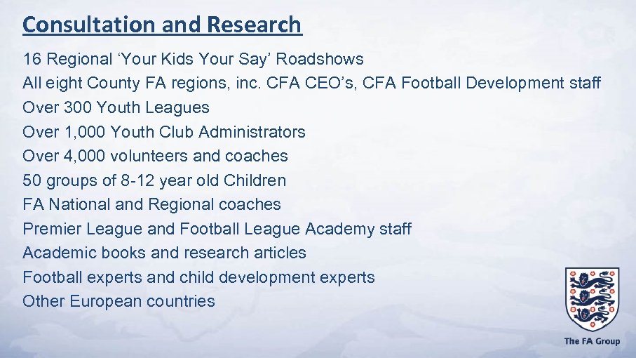 Consultation and Research 16 Regional ‘Your Kids Your Say’ Roadshows All eight County FA