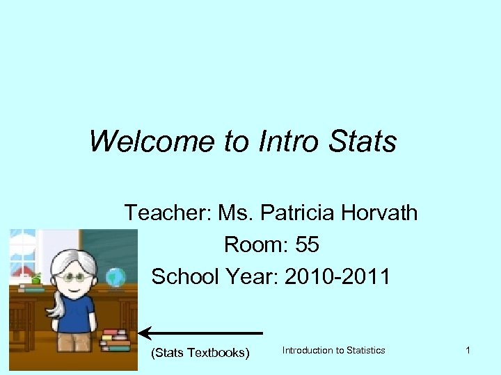 Welcome to Intro Stats Teacher: Ms. Patricia Horvath Room: 55 School Year: 2010 -2011