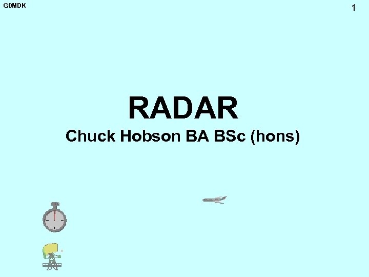 G 0 MDK 1 RADAR Chuck Hobson BA BSc (hons) 