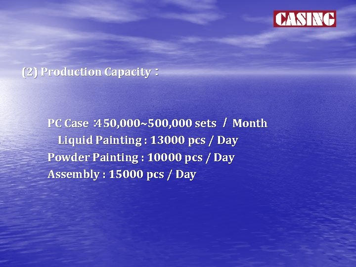 (2) Production Capacity： 　　　　　 PC Case： 450, 000~500, 000 sets ／ Month 　　　 Liquid