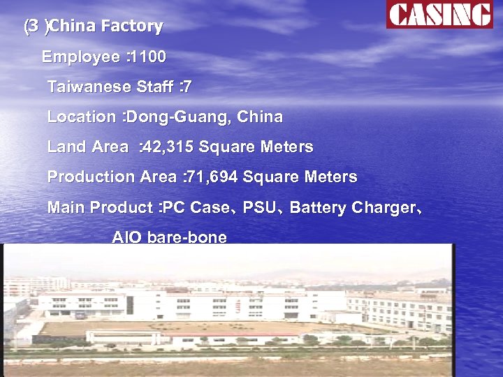 （） 3 China Factory Employee： 1100 Taiwanese Staff： 7 Location： Dong-Guang, China Land Area