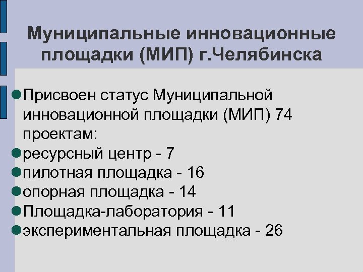 Муниципальные инновационные площадки (МИП) г. Челябинска Присвоен статус Муниципальной инновационной площадки (МИП) 74 проектам: