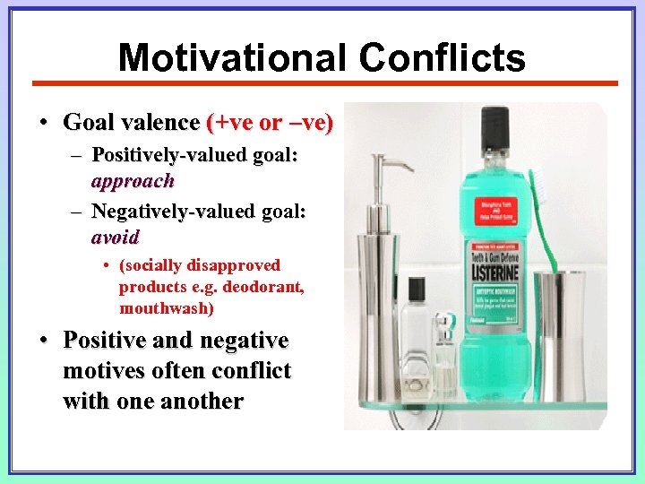 Motivational Conflicts • Goal valence (+ve or –ve) – Positively-valued goal: approach – Negatively-valued