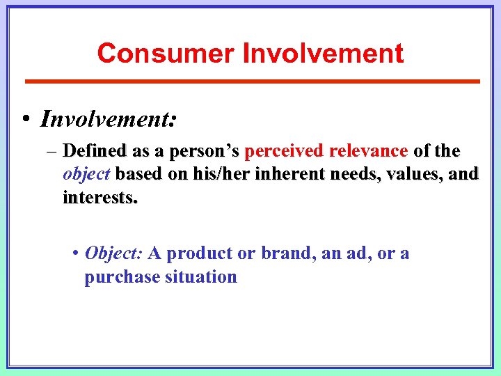 Consumer Involvement • Involvement: – Defined as a person’s perceived relevance of the object