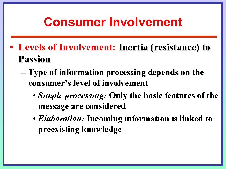Consumer Involvement • Levels of Involvement: Inertia (resistance) to Passion – Type of information