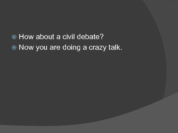 How about a civil debate? Now you are doing a crazy talk. 