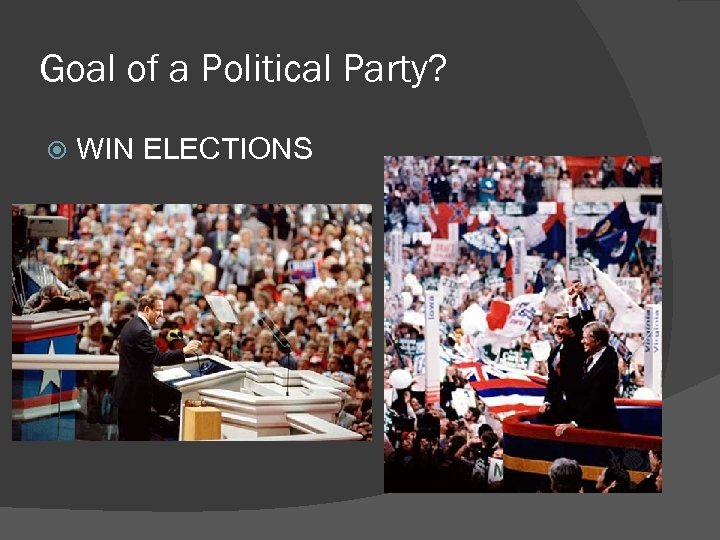 Goal of a Political Party? WIN ELECTIONS 