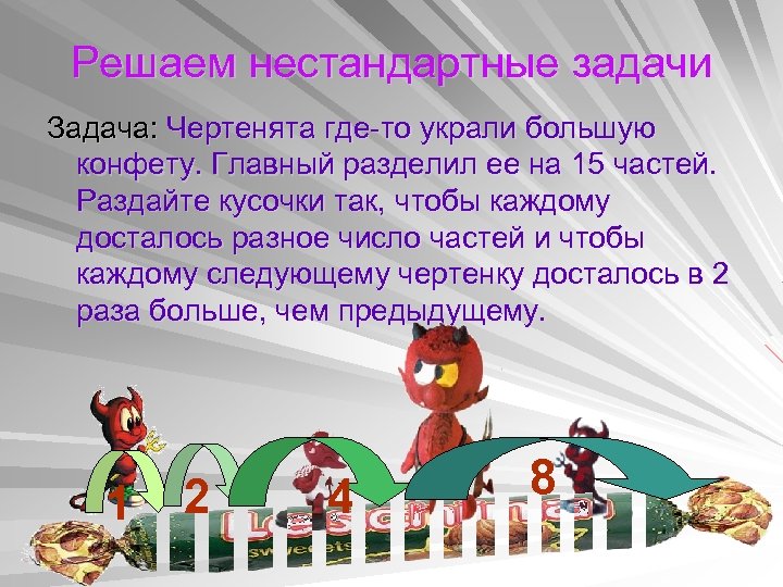 Решаем нестандартные задачи Задача: Чертенята где-то украли большую конфету. Главный разделил ее на 15