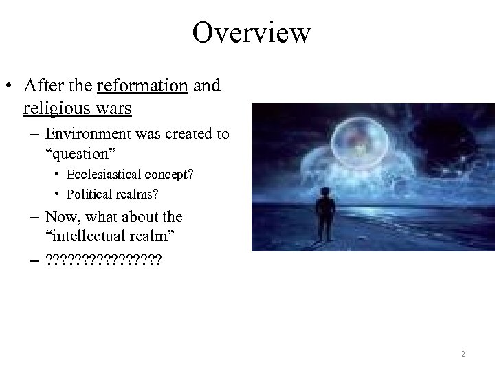 Overview • After the reformation and religious wars – Environment was created to “question”