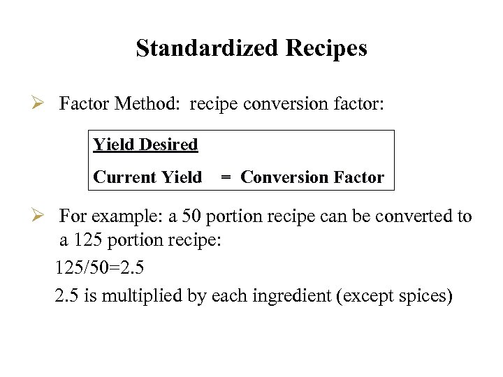 Standardized Recipes Ø Factor Method: recipe conversion factor: Yield Desired Current Yield = Conversion