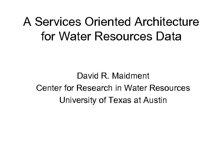 A Services Oriented Architecture for Water Resources Data David R. Maidment Center for Research