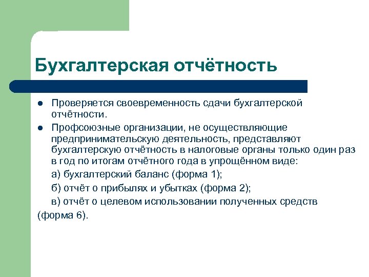 Бухгалтерская отчётность Проверяется своевременность сдачи бухгалтерской отчётности. l Профсоюзные организации, не осуществляющие предпринимательскую деятельность,