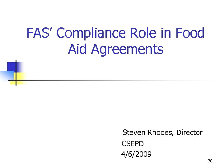 FAS’ Compliance Role in Food Aid Agreements Steven Rhodes, Director CSEPD 4/6/2009 70 
