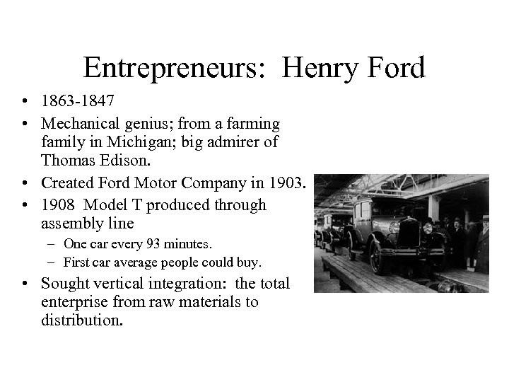 Entrepreneurs: Henry Ford • 1863 -1847 • Mechanical genius; from a farming family in