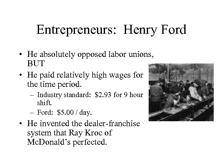 Entrepreneurs: Henry Ford • He absolutely opposed labor unions, BUT • He paid relatively